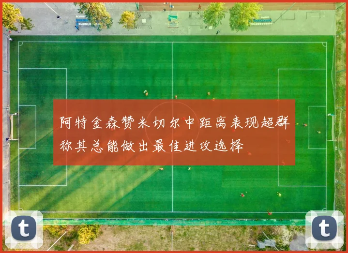 阿特金森赞米切尔中距离表现超群称其总能做出最佳进攻选择