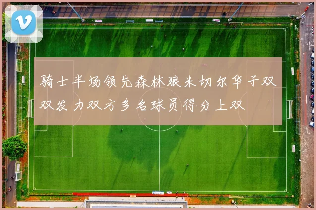 骑士半场领先森林狼米切尔华子双双发力双方多名球员得分上双