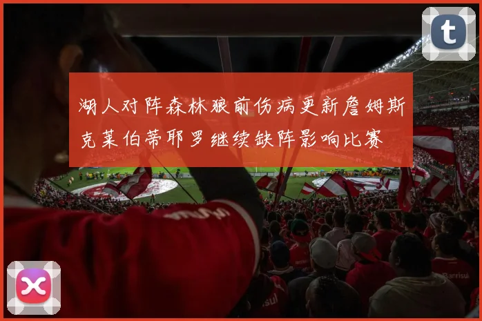 湖人对阵森林狼前伤病更新詹姆斯克莱伯蒂耶罗继续缺阵影响比赛