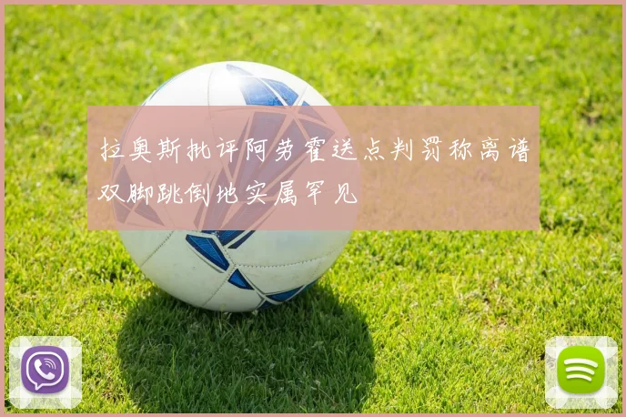 拉奥斯批评阿劳霍送点判罚称离谱双脚跳倒地实属罕见
