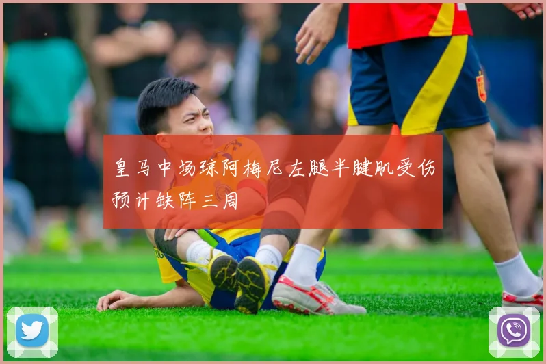 皇马中场琼阿梅尼左腿半腱肌受伤预计缺阵三周