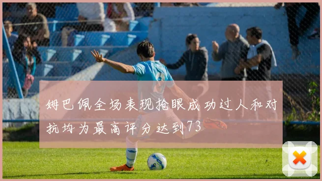 姆巴佩全场表现抢眼成功过人和对抗均为最高评分达到73