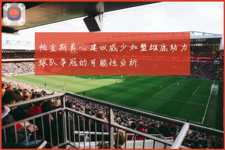 帕金斯真心建议威少加盟雄鹿助力球队争冠的可能性分析