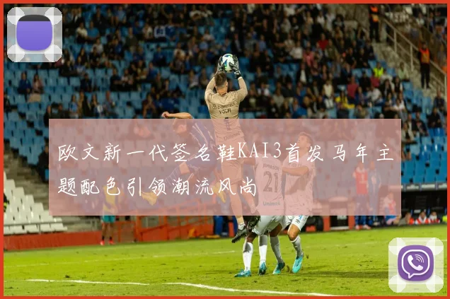 欧文新一代签名鞋KAI3首发马年主题配色引领潮流风尚