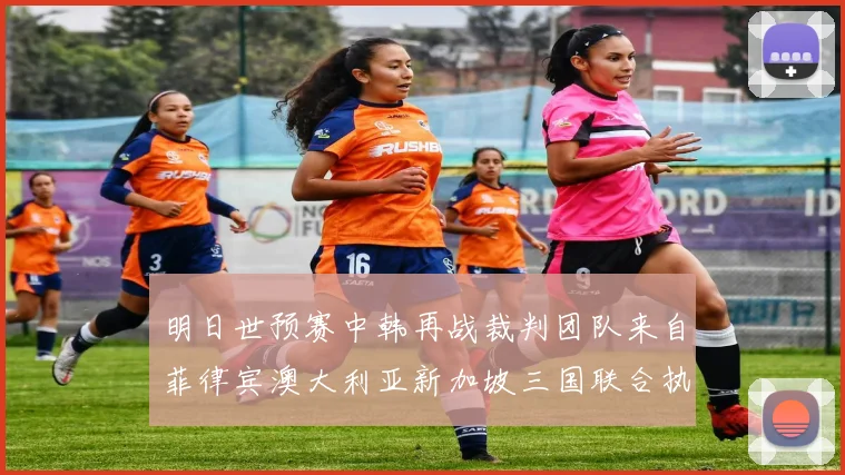 明日世预赛中韩再战裁判团队来自菲律宾澳大利亚新加坡三国联合执法