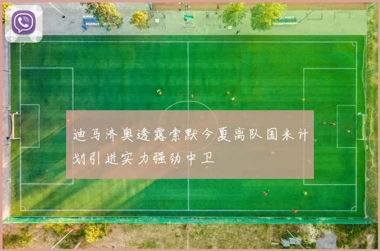 迪马济奥透露索默今夏离队国米计划引进实力强劲中卫