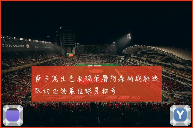 萨卡凭出色表现荣膺阿森纳战胜狼队的全场最佳球员称号