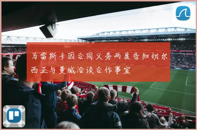 马雷斯卡因合同义务两度告知切尔西正与曼城洽谈合作事宜
