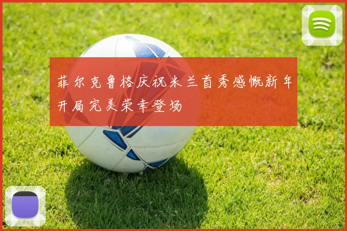 菲尔克鲁格庆祝米兰首秀感慨新年开局完美荣幸登场
