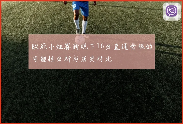 欧冠小组赛新规下16分直通晋级的可能性分析与历史对比