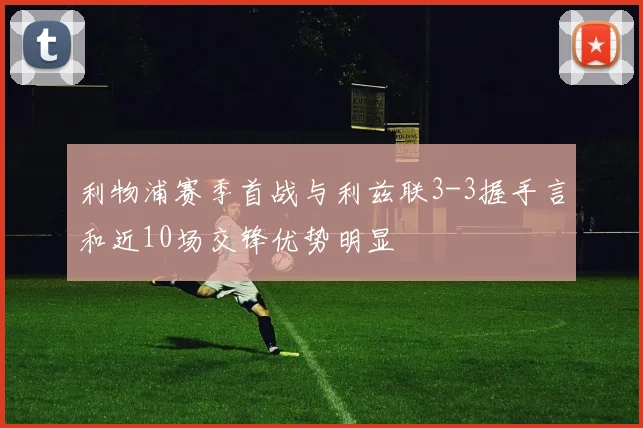 利物浦赛季首战与利兹联3-3握手言和近10场交锋优势明显