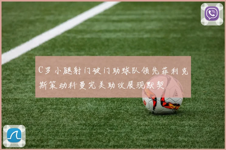 C罗小腿射门破门助球队领先菲利克斯策动科曼完美助攻展现默契
