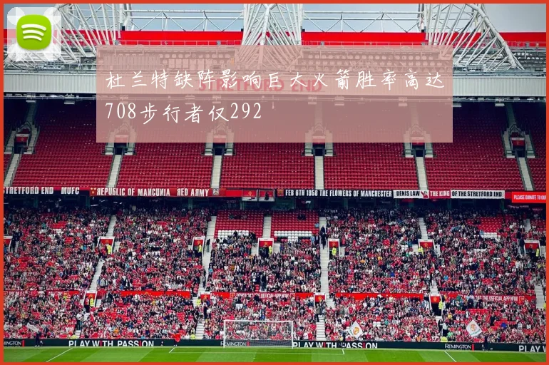 杜兰特缺阵影响巨大火箭胜率高达708步行者仅292