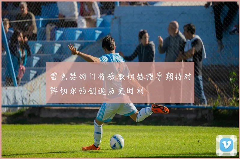 雷克瑟姆门将感激切赫指导期待对阵切尔西创造历史时刻