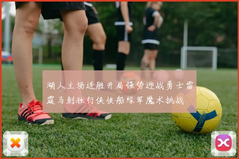 湖人主场连胜开局强势迎战勇士雷霆马刺独行侠快船绿军魔术挑战