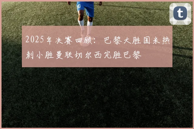 2025年决赛回顾：巴黎大胜国米热刺小胜曼联切尔西完胜巴黎