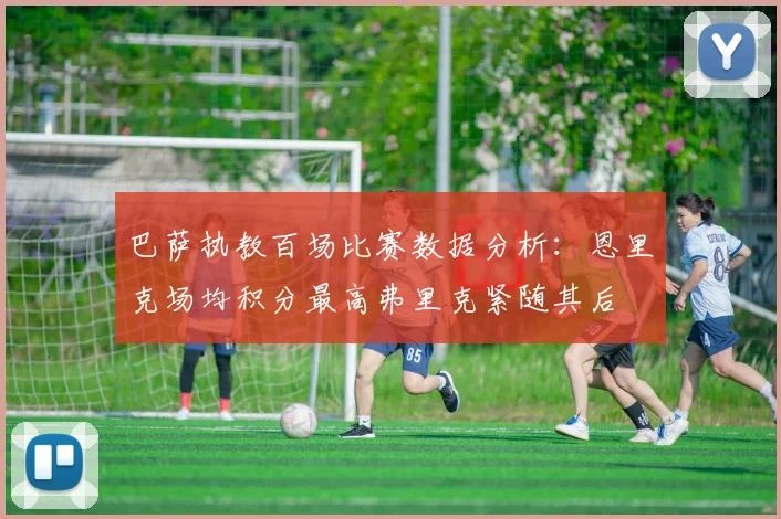 巴萨执教百场比赛数据分析：恩里克场均积分最高弗里克紧随其后
