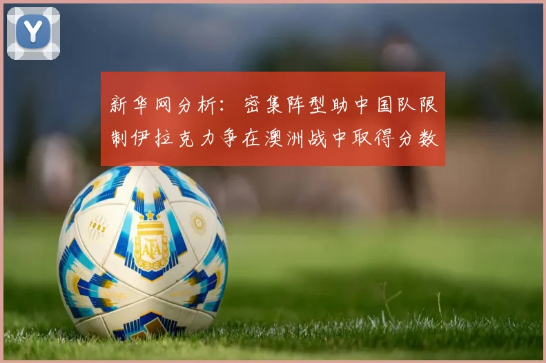 新华网分析：密集阵型助中国队限制伊拉克力争在澳洲战中取得分数